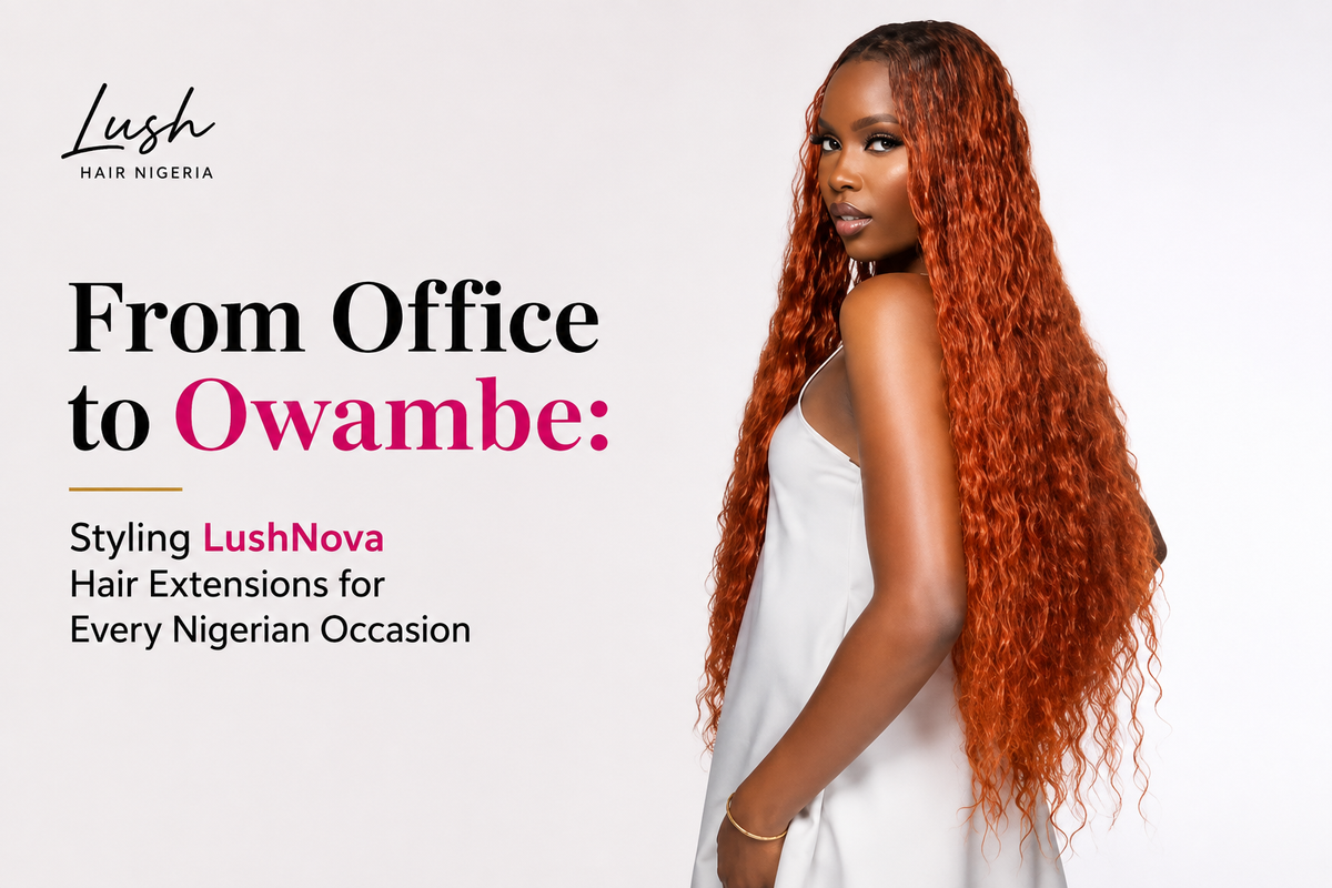 From Office to Owambe: Styling LushNova Hair Extensions for Every Nigerian Occasion