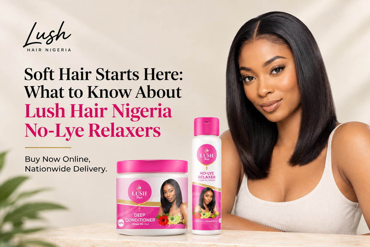 Soft Hair Starts Here: What to Know About Lush Hair Nigeria No-Lye Relaxers — Buy Now Online, Nationwide Delivery